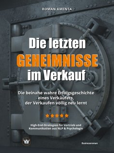 ebook: Die letzten Geheimnisse im Verkauf - Die beinahe wahre Erfolgsgeschichte eines Verkäufers, der Verka