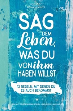 ebook: Sag dem Leben, was du von ihm haben willst - 12 Regeln, mit denen du es auch bekommst