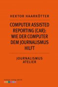 ebook: Computer Assisted Reporting (CAR): Wie der Computer dem Journalismus hilft