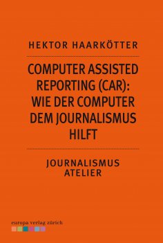 eBook: Computer Assisted Reporting (CAR): Wie der Computer dem Journalismus hilft