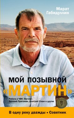 eBook: Moj pozyvnoj «MARTIN»: Rabota v ChVK «Vagner». Evgenij Prigozhin, Dmitrij Utkin i drugie