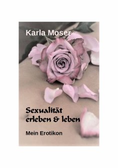 ebook: Sexualität erleben & leben - Ein informatives Nachschlagewerk mit vielen Bildern und Informationen z