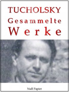 ebook: Kurt Tucholsky - Gesammelte Werke - Prosa, Reportagen, Gedichte