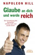 eBook: GLAUBE AN DICH UND WERDE REICH: Die Fortsetzung des 60-Millionen-Bestsellers »Denke nach und werde r