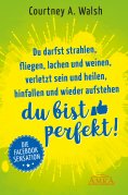 eBook: Du darfst strahlen, fliegen, lachen und weinen, verletzt sein und heilen, hinfallen und wieder aufst