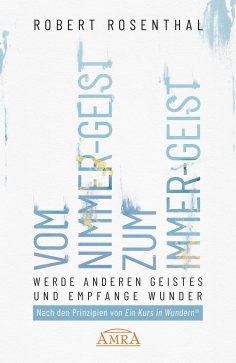 ebook: VOM NIMMER-GEIST ZUM IMMER-GEIST. Werde anderen Geistes und empfange Wunder. Nach den Prinzipien von