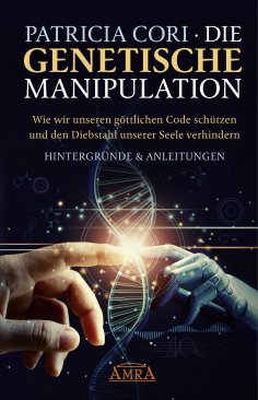 eBook: DIE GENETISCHE MANIPULATION. Wie wir unseren göttlichen Code schützen und den Diebstahl unserer Seel