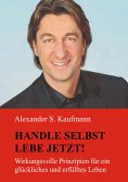 eBook: HANDLE SELBST und LEBE JETZT! Wirkungsvolle Prinzipien für ein glückliches und erfülltes Leben