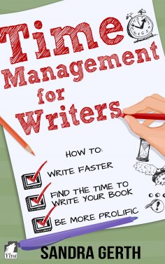 ebook: Time Management for Writers - How to write faster, find the time to write your book, and be a more p