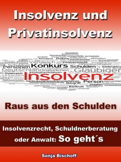 eBook: Insolvenz und Privatinsolvenz - Insolvenzrecht, Schuldnerberatung oder Anwalt: So geht´s