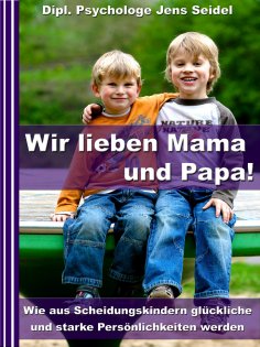 eBook: Wir lieben Papa und Mama! - Wie aus Scheidungskindern glückliche und starke Persönlichkeiten werden