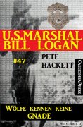 eBook: U.S. Marshal Bill Logan, Band 47: Wölfe kennen keine Gnade