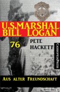 eBook: U.S. Marshal Bill Logan Band 76: Aus alter Freundschaft