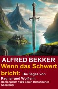 eBook: Wenn das Schwert bricht: Die Sagas von Ragnar und Wolfram: Romanpaket 1000 Seiten Historisches Abent