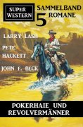 ebook: Pokerhaie und Revolvermänner: Super Western Sammelband 5 Romane