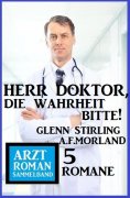 ebook: Herr Doktor, die Wahrheit bitte! Arztroman Sammelband 5 Romane