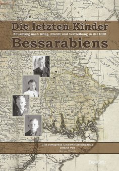 eBook: Die letzten Kinder Bessarabiens. Neuanfang nach Krieg Flucht und Vertreibung in der DDR