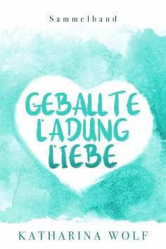 eBook: Geballte Ladung Liebe - Katharina Wolf Sammelband