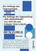 ebook: Die Anfänge des Tagesspiegels ODER Die Anfänge der Tageszeitung "DER TAGESSPIEGEL" von 1945 bis zum 