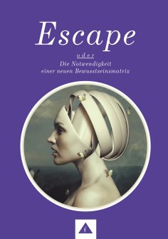 eBook: ESCAPE oder Die Notwendigkeit einer neuen Bewusstseinsmatrix