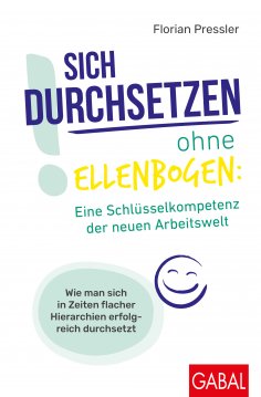 eBook: Sich durchsetzen ohne Ellenbogen: Eine Schlüsselkompetenz der neuen Arbeitswelt