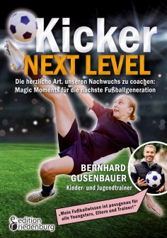 eBook: Kicker Next Level - Die herzliche Art, unseren Nachwuchs zu coachen: Magic Moments für die nächste F