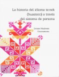 ebook: La historia del idioma teːnek (huasteco) a través del sistema de persona