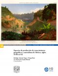 eBook: Espacios de producción de conocimientos geográficos y naturalistas de México, siglos XVIII al XX