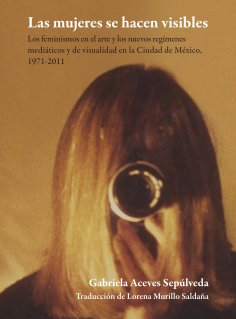 ebook: Las mujeres se hacen visibles : los feminismos en el arte y los nuevos regímenes mediáticos y de vis