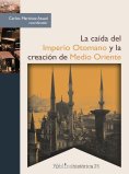 eBook: La caída del Imperio Otomano y la creación de Medio Oriente