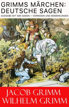 eBook: Grimms Märchen: Deutsche Sagen - Ausgabe mit 585 Sagen + Vorreden und Bemerkungen