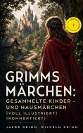 eBook: Grimms Märchen: Gesammelte Kinder - und Hausmärchen (Voll Illustriert) (Kommentiert)