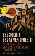eBook: Geschichte des armen Spoleto: Neun Novellen von Achim von Arnim (Kommentiert)