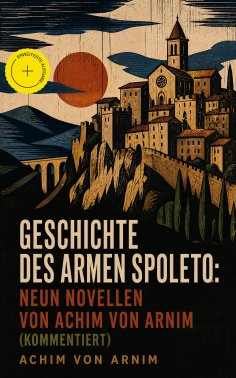 ebook: Geschichte des armen Spoleto: Neun Novellen von Achim von Arnim (Kommentiert)