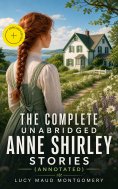 eBook: The Complete Unabridged Anne Shirley Stories (Annotated)