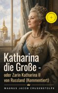 eBook: Katharina die Große - oder Zarin Katharina II von Russland (Kommentiert)