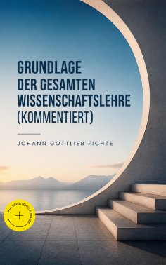 eBook: Grundlage der gesamten Wissenschaftslehre (Kommentiert)