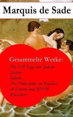 eBook: Gesammelte Werke: Die 120 Tage von Sodom - Justine - Juliette - Die Philosophie im Boudoir (4 Erotik