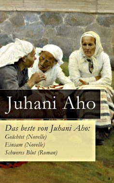 eBook: Das beste von Juhani Aho: Geächtet (Novelle) + Einsam (Novelle) + Schweres Blut (Roman)