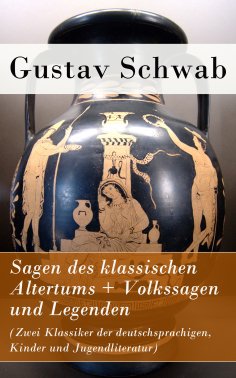eBook: Sagen des klassischen Altertums + Volkssagen und Legenden (Zwei Klassiker der deutschsprachigen, Kin