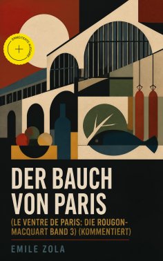 eBook: Der Bauch von Paris (Le Ventre de Paris: Die Rougon-Macquart Band 3) (Kommentiert)