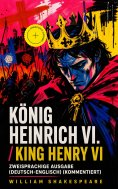 eBook: König Heinrich VI. / King Henry VI - Zweisprachige Ausgabe (Deutsch-Englisch) (Kommentiert)