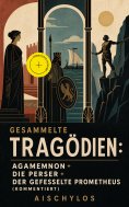 eBook: Gesammelte Tragödien: Agamemnon + Die Perser + Der gefesselte Prometheus (Kommentiert)