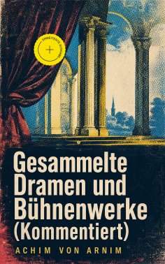 ebook: Gesammelte Dramen und Bühnenwerke (Kommentiert)