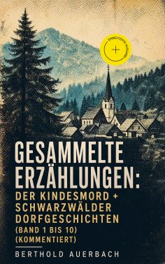 eBook: Gesammelte Erzählungen: Der Kindesmord + Schwarzwälder Dorfgeschichten (Band 1 bis 10) (Kommentiert)