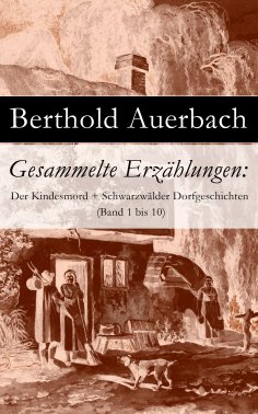 eBook: Gesammelte Erzählungen: Der Kindesmord + Schwarzwälder Dorfgeschichten (Band 1 bis 10)