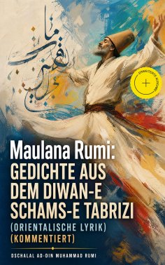 ebook: Maulana Rumi: Gedichte aus dem Diwan-e Schams-e Tabrizi (Orientalische Lyrik) (Kommentiert)