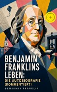 ebook: Benjamin Franklins Leben: Die Autobiografie (Kommentiert)