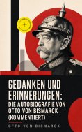 eBook: Gedanken und Erinnerungen: Die Autobiografie von Otto von Bismarck (Kommentiert)