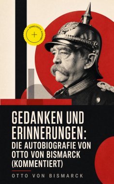 eBook: Gedanken und Erinnerungen: Die Autobiografie von Otto von Bismarck (Kommentiert)